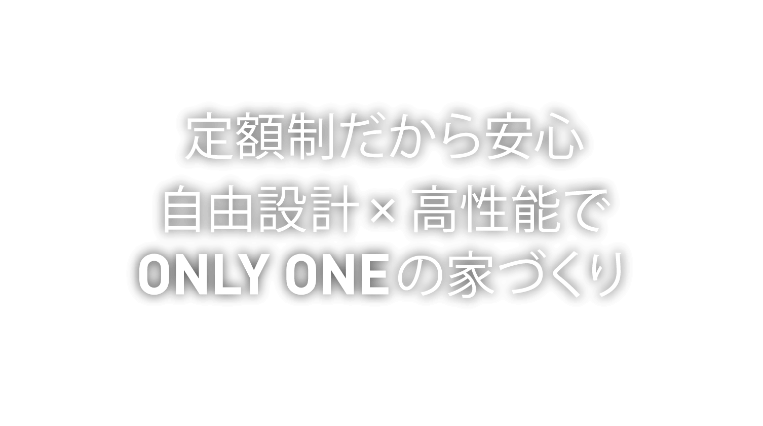 定額制だから安心 自由設計 × 高性能で ONLY ONEの家づくり